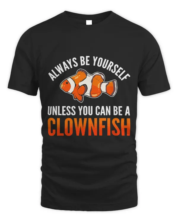 Clownfish Lover Always Be Yourself Unless You Can Be A Clownfish Anemonefish