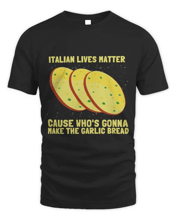 Italian Lives Matter Whos Gonna Make The Garlic Bread