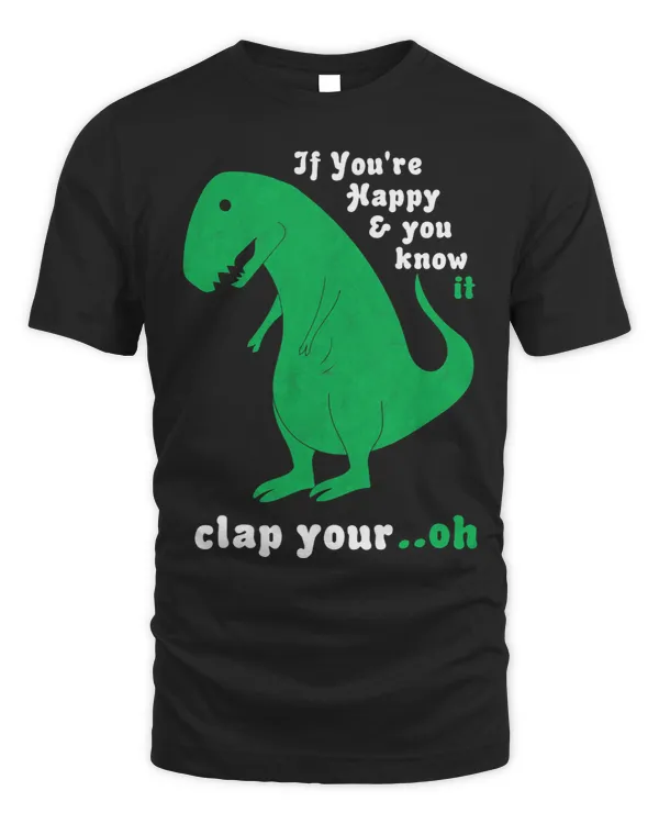 TRex Shirt If Youre Happy and You Know It Clap Your Oh