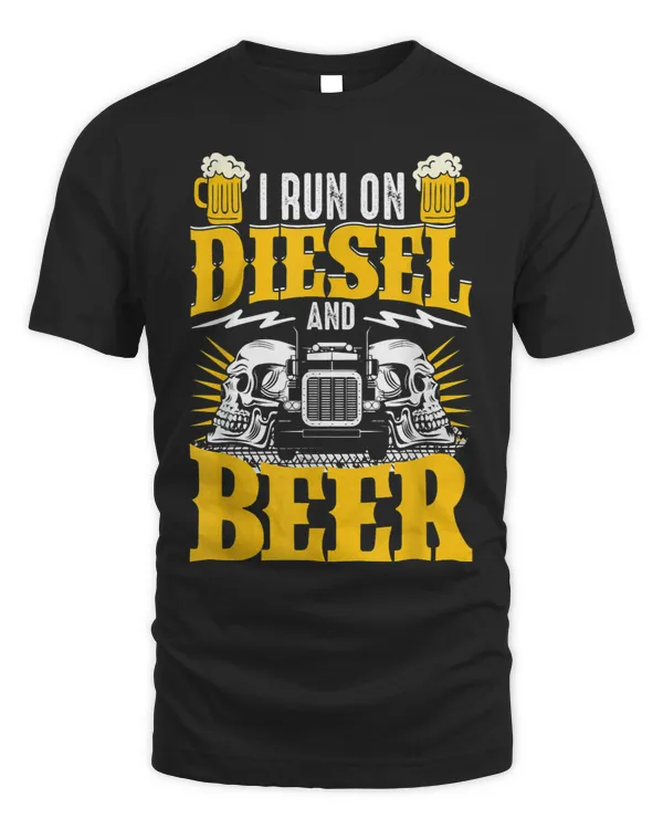 Trucker Truck Driver I Run On Diesel And Beer
