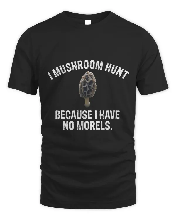 Mushroom Gift I mushroom hunt because I have no morels mushroom hunter