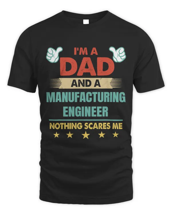 Mens Im A Dad And A Manufacturing Engineer Nothing Scares Me