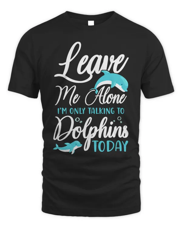 Dolphin Lover Leave Me Alone Im Only Talking To Dolphins Today