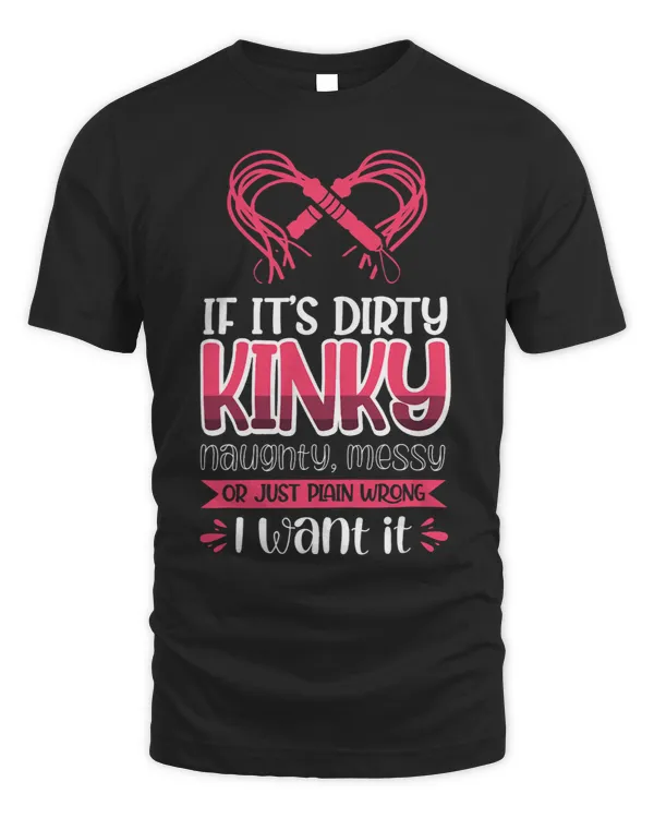 If It´S Dirty Kinky Naughty Messy I Want It