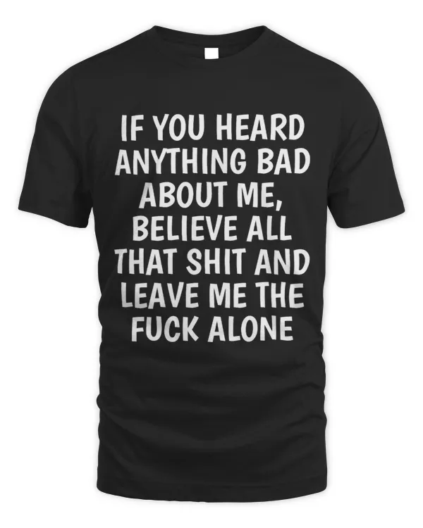IF YOU HEARD ANYTHING BAD ABOUT ME shirt funny humor