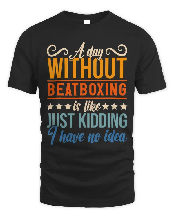 I Have No Idea A Day Without Beatboxing Funny Apparel Shirt.