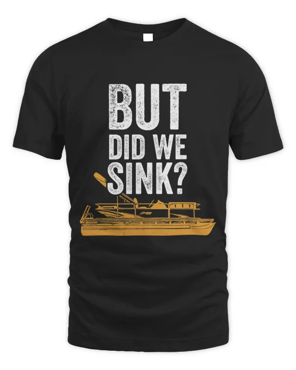 But Did We Sink Pontoon Captain Lake Sailor Fishing Boating