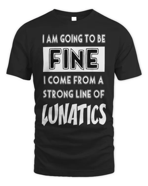 Fine I Come From A Strong Line of Lunatics Funny Sarcastic
