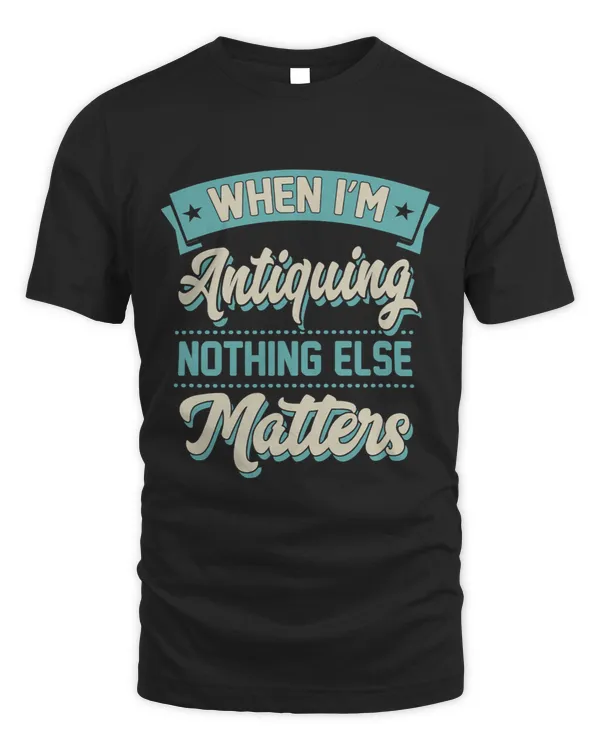 When Im Antiquing Nothing Else Matters Vintage Collector 1