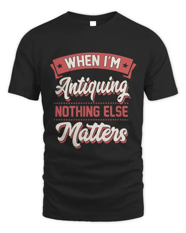 When Im Antiquing Nothing Else Matters Vintage Collector