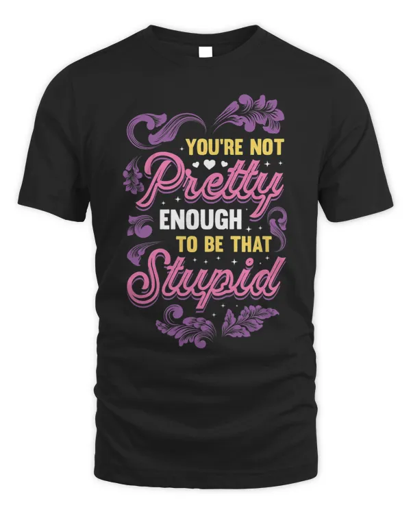 Womens You´re Not Pretty Enough To Be That Stupid Sassy Attitude