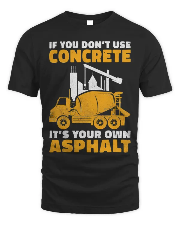 If you dont use Concrete its your own Asphalt Construction T-Shirt