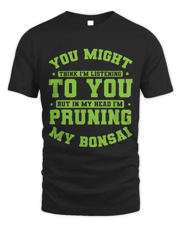 Not Listening In My Head Im Pruning My Bonsai
