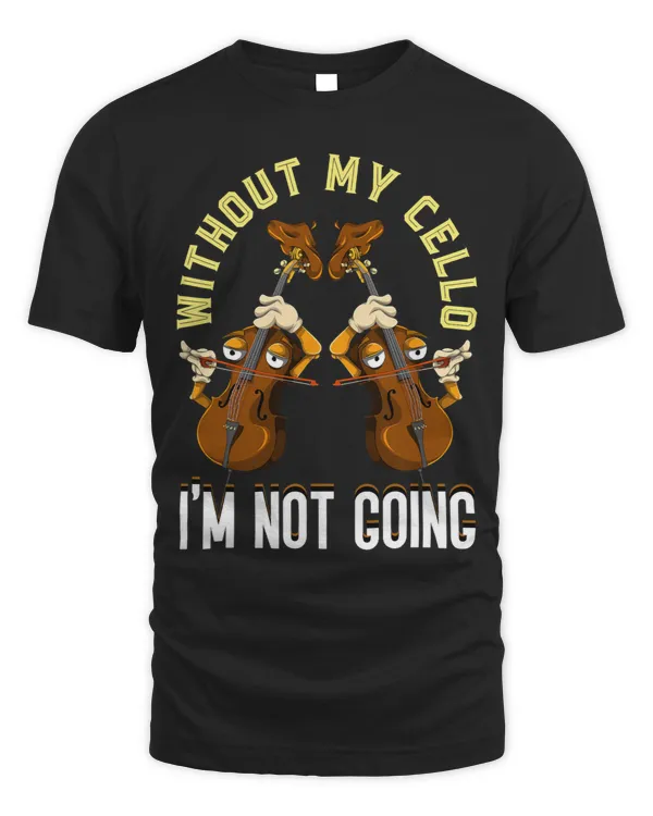 Cello Lover Without My Cello Im Not Going Cellist Funny Musician Cellist