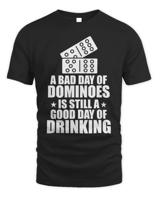 A Bad Day Of Dominoes Is Still a Good Day Of Drinking Domino