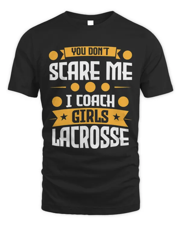 You dont scare me I coach Girls Lacrosse Lacrosse