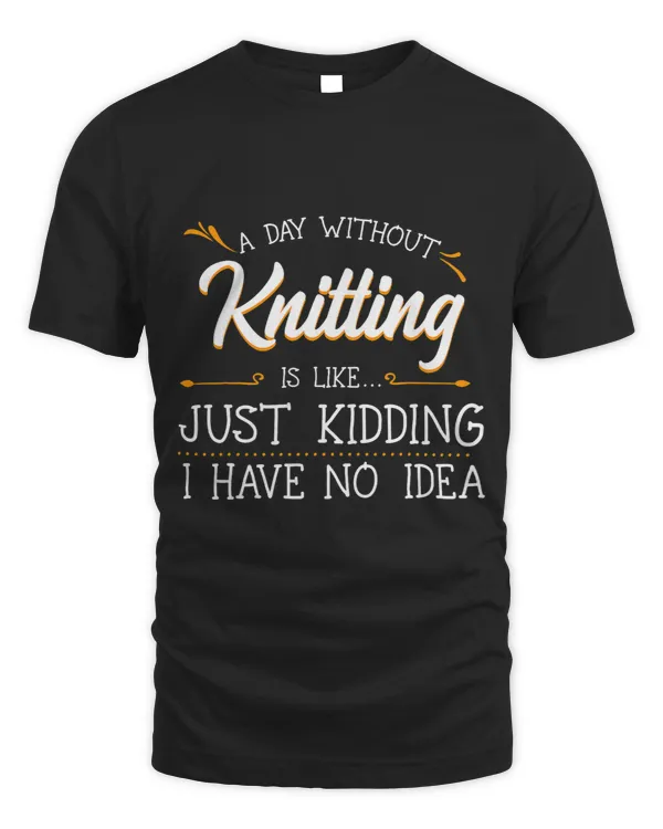 A Day Without Knitting Knitter Knit Stitches