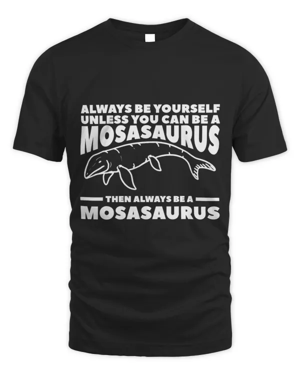 Always Be Yourself Unless You Can Be A Mosasaurus Dinosaur 1
