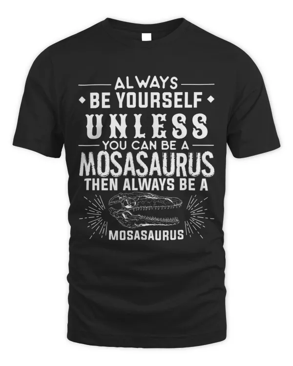 Always Be Yourself Unless You Can Be A Mosasaurus Dinosaur