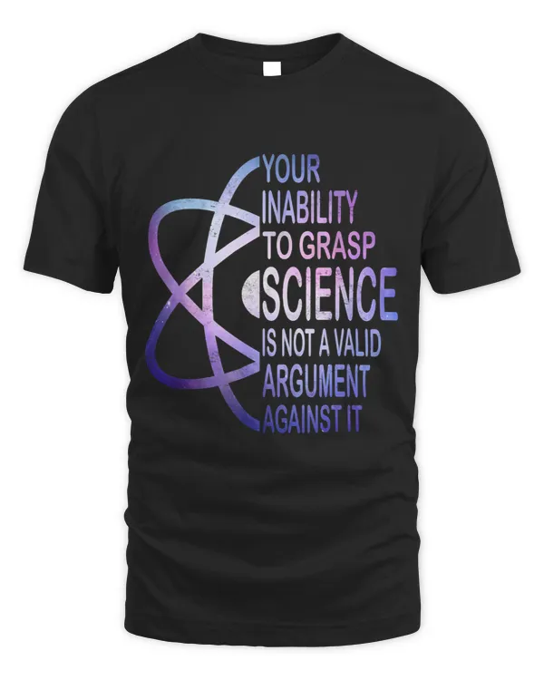 Your Inability To Grasp Science Tee Is Not A Valid Argument