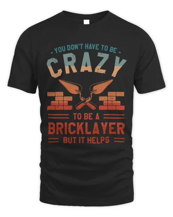 Bricklayer Bricks You Dont Have To Be Crazy To Be A Bricklayer But It Helps