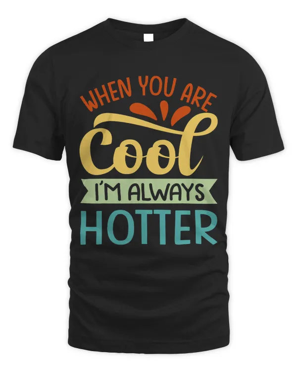 Life Advice 2When You Are Cool Im Always Hotter