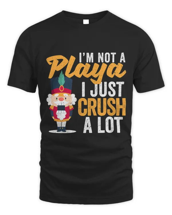 Im Not A Playa I Just Crush A Lot Nutcracker Christmas