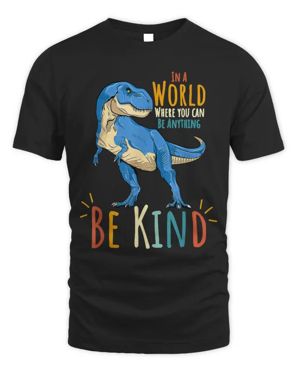 In a World Where You Can Be Anything Be kind Dinosaur T Rex 2