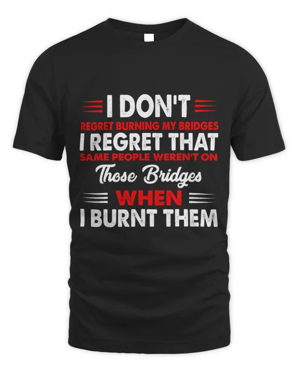 I Dont Regret Burning My Bridges Funny Quote 1
