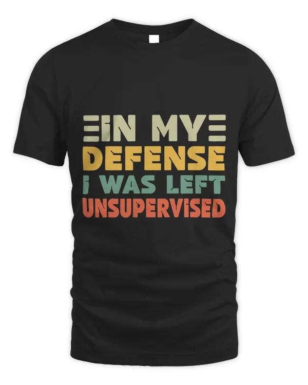 In My Defense I Was Left Unsupervised Funny Saying Quote