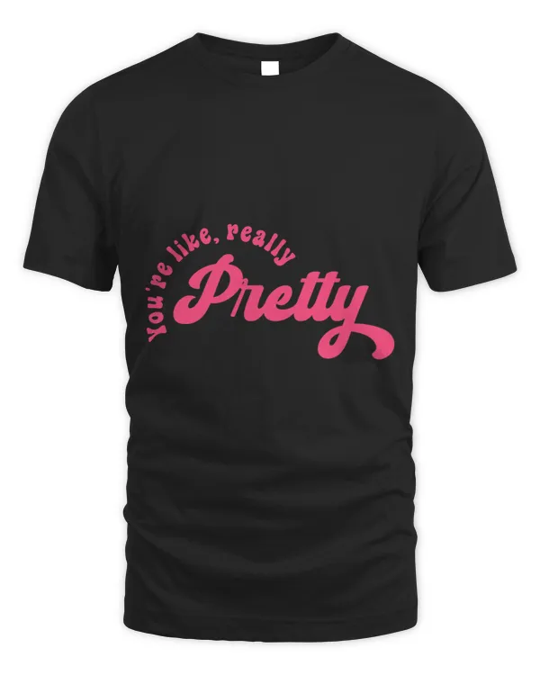 Youre Like Really Pretty Quote