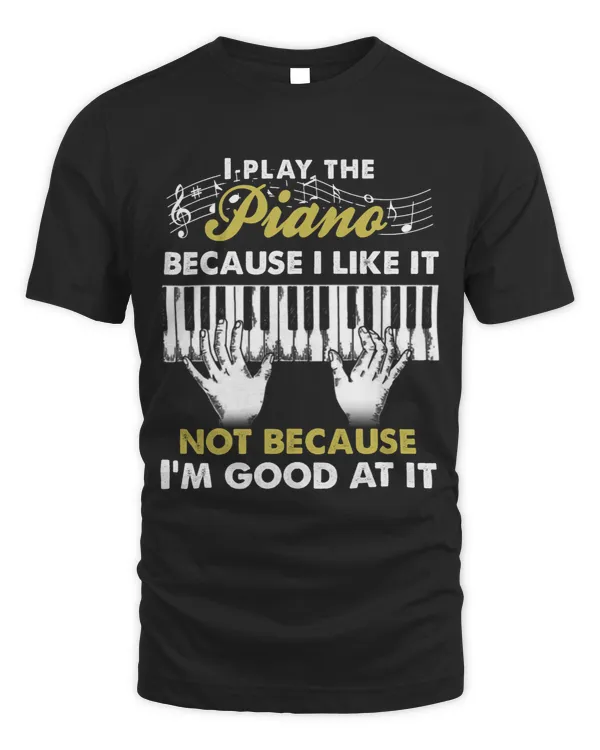 I Play The Piano Because I Like It Not Because Im Good At