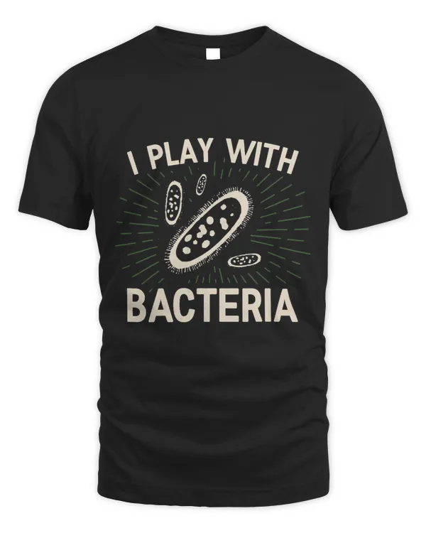 I Play With Bacteria Microbiologist Microbiology Apparel
