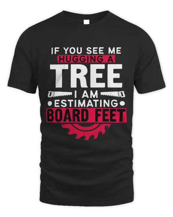 If You See Me Hugging A Tree Im Estimating Board Feet Woods
