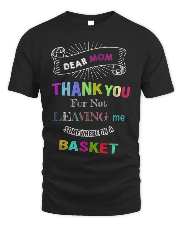 DEAR MOM THANK YOU For Not LEAVING me SOMEWHERE IN A BASKET