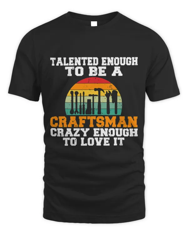 Talented enough to be Craftsman crazy enough to love it