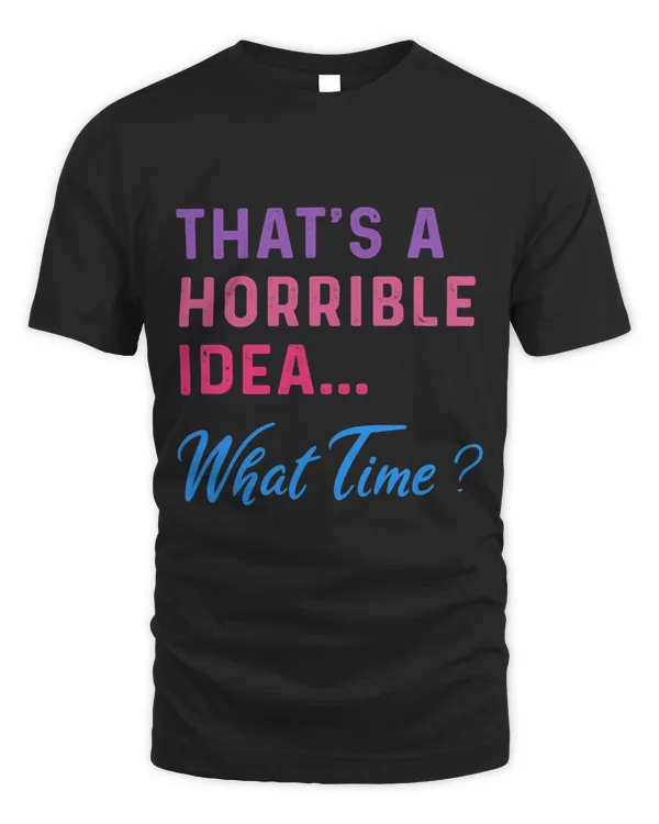 Thats A Horrible Idea What Time Sarcastic Funny Party