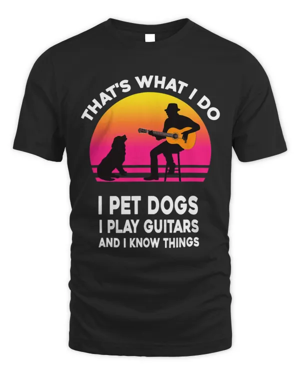 Thats What I Do I Pet Dogs I Play Guitars And I Know Things
