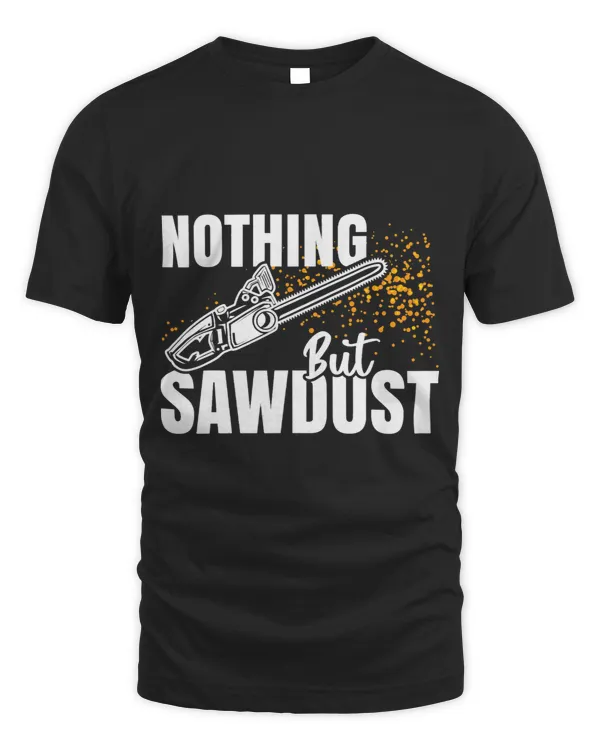 Nothing but sawdust Chainsaw lumberjack woodworking