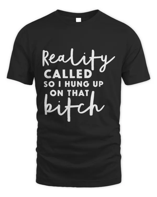 Reality Called so I Hung up on that Bitch Funny Humor