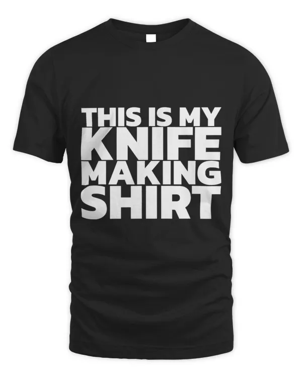 This Is My Knife Making Shirt