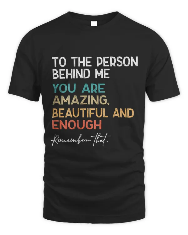 to 2person behind me you are amazing beautiful and enough
