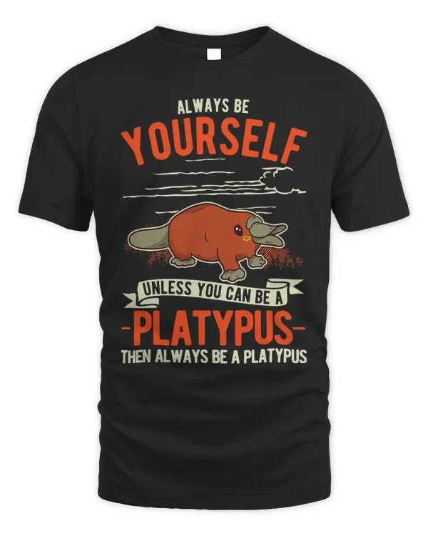 Always be yourself Unless you can be a Platypus68