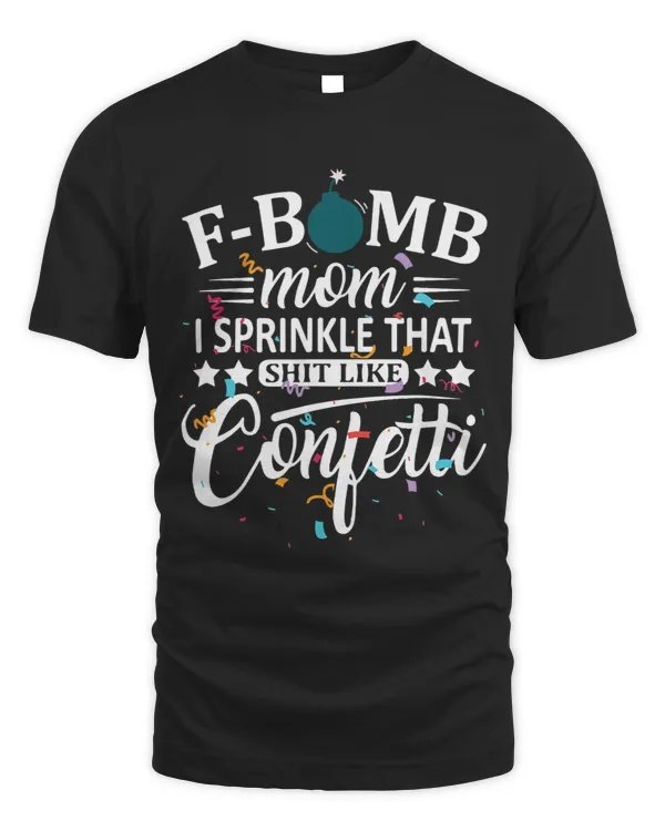 F Bomb Mom I Sprinkle That Like Confetti Funny Mothers Day
