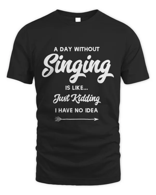 A Day Without Singing Is Like Just Kidding No Idea