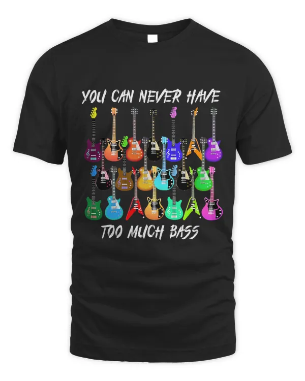 You Can Never Have Too Much Bass Tee Guitarists Lovers 3