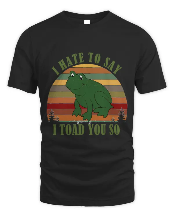 Funny Amphibian Hate To Say I Toad You So Toad