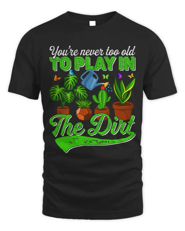 Gardening Men Women Youre Never Too Old To Play In The Dirt 21