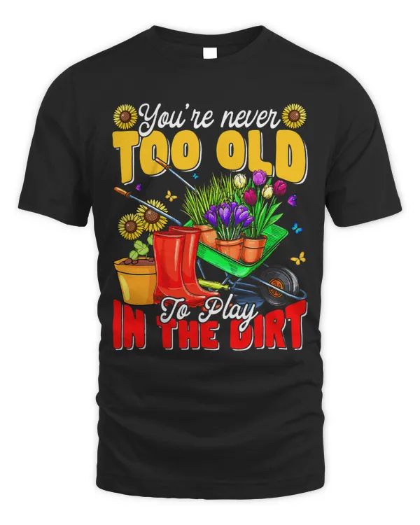 Gardening Men Women Youre Never Too Old To Play In The Dirt