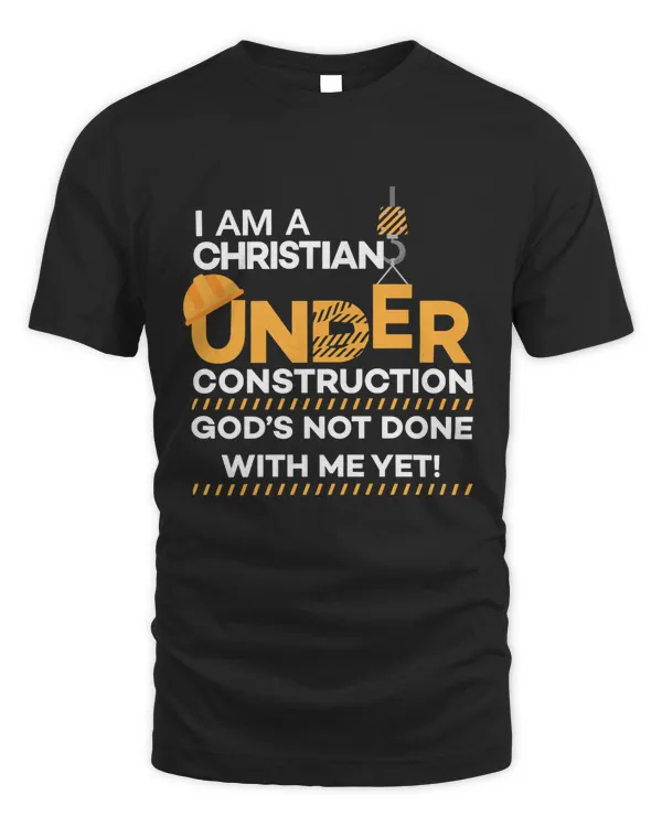 I Am A Christian Under Construction God's Not Done With Me Yet